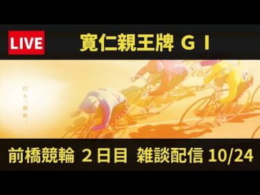 前橋競輪 ＧⅠ【寛仁親王牌・世界選手権記念】２日目 雑談配信 10/24