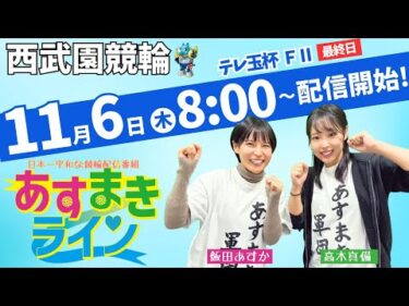 西武園競輪 公式インターネットライブ【飯田あすか と 高木真備の あすまきライン】西武園モーニング競輪 第31回テレ玉杯 F2　3日目最終日【2025年11月6日】#西武園競輪ライブ　#西武園競輪中継