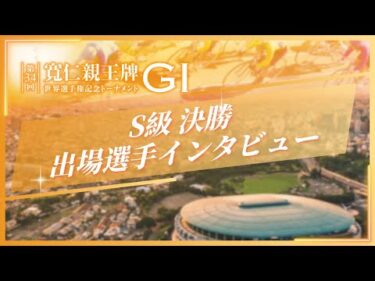 第34回 寬仁親王牌・世界選手権記念トーナメント(GⅠ) 4日目　S級決勝出場選手インタビュー