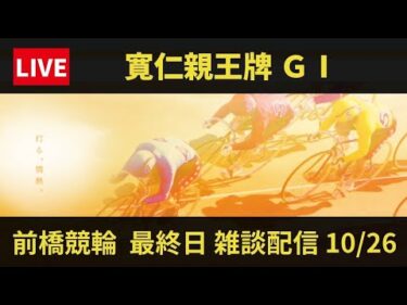 前橋競輪 ＧⅠ【寛仁親王牌・世界選手権記念】最終日 雑談配信 【決  勝】10/26