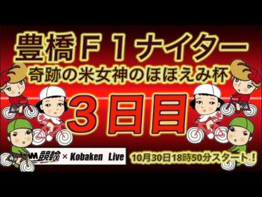 豊橋Ｆ１ナイター３日目DMM競輪×Kobaken Live
