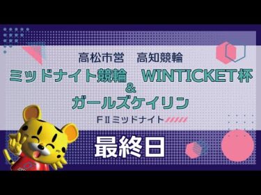 【ＦⅡ】[最終日] WINTICKET杯＆ガールズケイリンin高知