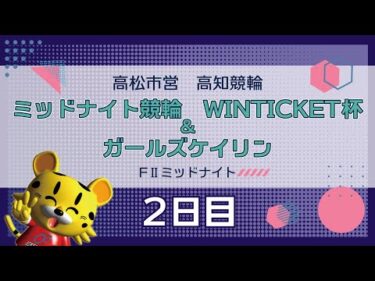 【ＦⅡ】[２日目] ミッドナイト競輪 WINTICKET杯＆ガールズケイリンin高知