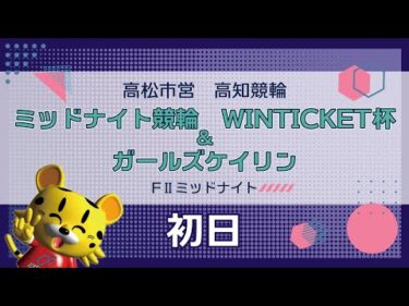 【ＦⅡ】[１日目] ミッドナイト競輪 WINTICKET杯＆ガールズケイリンin高知