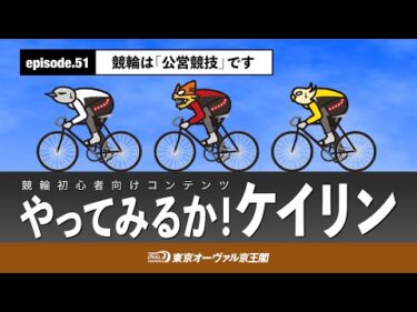 やってみるか！ケイリンepisode.51 競輪は「公営競技」です