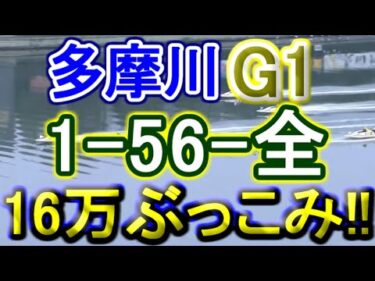 【競艇・ボートレース】G1戦「1-56-全」16万ぶっこみ！！