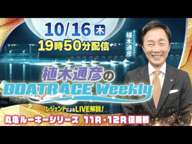 丸亀ルーキー優勝戦を植木通彦アンバサダーがLIVE解説！10月16日（木）19時50分から生配信！|植木通彦のボートレースウィークリー｜ボートレース【丸亀】