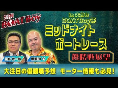 【収録】週刊BOATBoy 大村ミッドナイトボートレースの優勝戦をBOATBoy編集部が渾身予想！！11月21日（金）