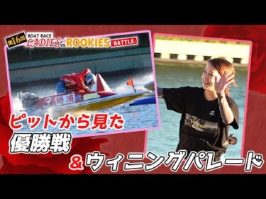 【ピットから見た優勝戦＋ウィニングパレード】第16回ボートレースレディースＶＳルーキーズバトル