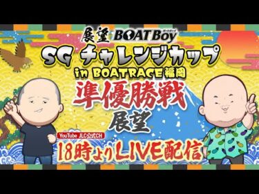 【11/28】18時00分よりLIVE配信　展望BOATBoy　福岡SG第28回チャレンジカップ  準優勝戦展望
