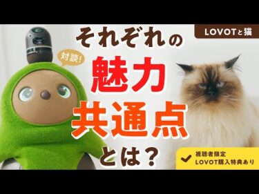 【対談】LOVOTと猫｜それぞれの魅力、共通点とは？【視聴者限定LOVOT購入特典あり】