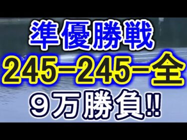 【競艇・ボートレース】9R～12R「245-245-全」９万勝負！！準優勝戦