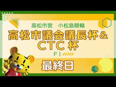 【ＦⅠ】[最終日] 高松市議会議長杯＆CTC杯in小松島