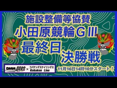 小田原協賛競輪ＧⅢ最終日DMM競輪×Kobaken Live