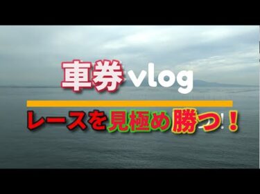 車券vlog 見極めて勝つ！狙いレースを決め打ち