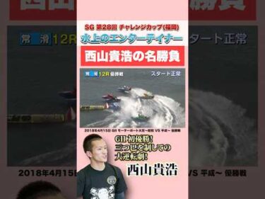 【地元福岡】水上のエンターテイナー西山貴浩の優勝戦3選！！【SG第28回チャレンジカップ】