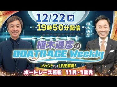 野添貴裕さんがリモート出演！若松 11R・12RをLIVE解説！12月22日（月）19時50分から生配信！|植木通彦のボートレースウィークリー｜ボートレース【若松】