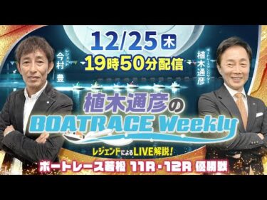 今村 豊さんがリモート出演！若松 11R・12RをLIVE解説！12月25日（木）19時50分から生配信！|植木通彦のボートレースウィークリー｜ボートレース【若松】
