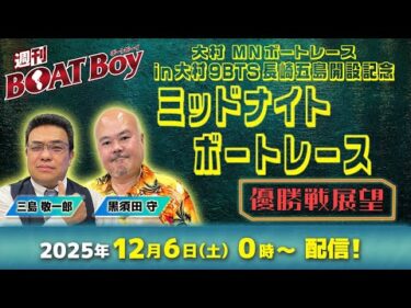 【24時より優勝戦展望をLIVE配信！】週刊BOATBoy 大村ミッドナイトボートレース の優勝戦をBOATBoy編集部が渾身予想！！