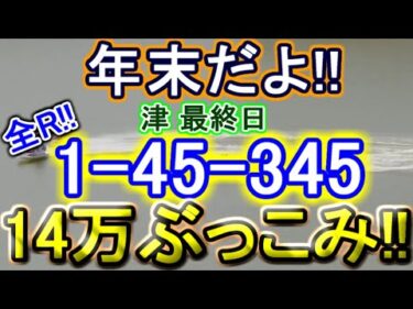 【競艇・ボートレース】全レース「1-45-345」14万ぶっこみ年末ていやー！！