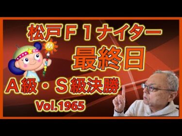 松戸Ｆ1ナイター最終日Ａ級・Ｓ級決勝コバケンデスケイリンデス