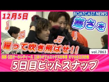 寒さ❄に負けないハジケル笑顔💕 5日目ピットスナップ│BOATCAST NEWS 2025年12月5日│