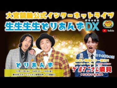 大宮競輪 公式インターネットライブ【生生生生どりあんずDX】大宮競輪 第99回スポーツニッポン新聞社杯 F1 1日目【2025年12月17日】#大宮競輪ライブ　#大宮競輪中継