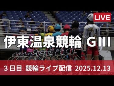 伊東温泉競輪 ＧⅢ 【椿賞争奪戦】３日目 競輪ライブ配信【準決勝】12/13