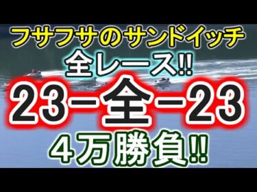 【競艇・ボートレース】全レース「23-全-23」フサフサ勝負！！