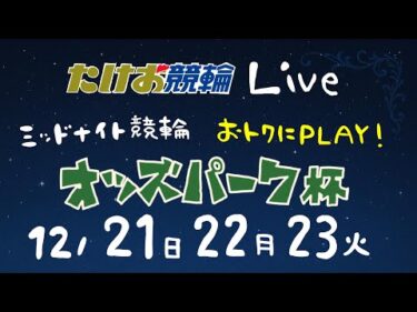 12/22【たけお競輪 公式】ミッドナイト競輪 おトクにPLAY!オッズパーク杯 2日目