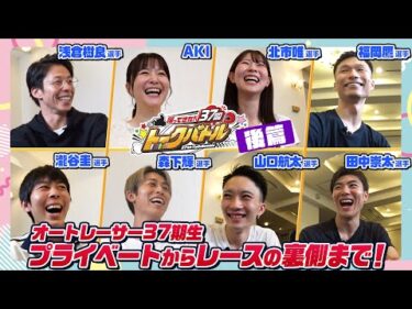 【後編・12年ぶり復活！】帰ってきた！37期トークバトル！｜37期オートレーサー7名「素顔」を徹底暴露！マル秘プライベート＆感動のデビュー戦秘話！