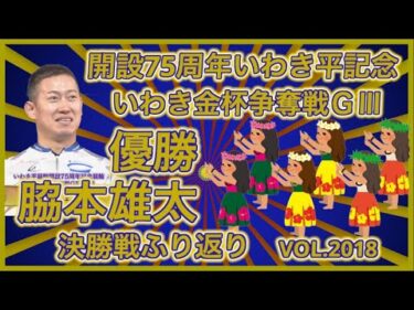 開設75周年いわき平記念決勝戦ふり返りコバケンデスケイリンデス