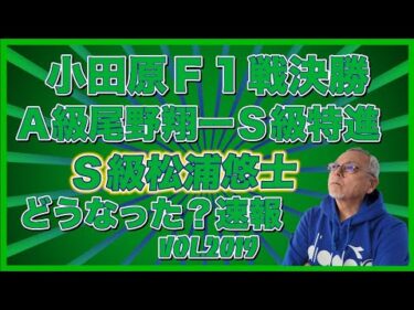 速報！小田原Ｆ１戦Ａ級決勝とＳ級決勝コバケンデスケイリンデス