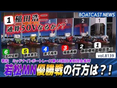 ①稲田浩二 通算50Vなるか？若松MN優勝戦の行方は?!│BOATCAST NEWS 2026年1月28日│