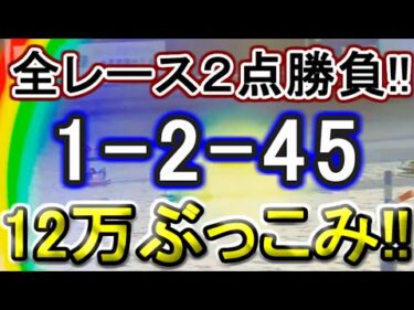 【競艇・ボートレース】津最終日全レース「1-2-45」12万ぶっこみ勝負！！