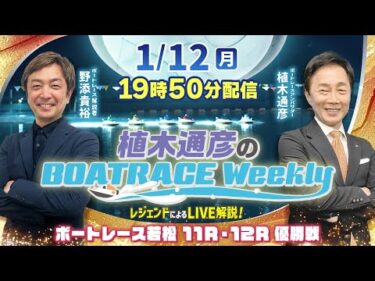 若松11R・12R優勝戦を野添貴裕さんがLIVE解説！1月12日（月）19時50分から生配信！|植木通彦のボートレースウィークリー｜ボートレース【若松】