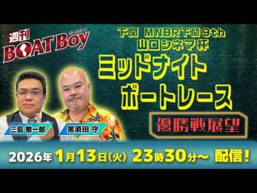 【23時30分より優勝戦展望をLIVE配信！】週刊BOATBoy 下関ミッドナイトボートレース の優勝戦をBOATBoy編集部が全力予想！！