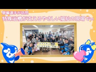 競輪選手が訪問　特殊浴槽が支えるやさしい福祉の現場　〜特別養護老人ホームわしんち元気・平塚〜
