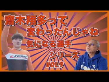 齋木翔多って変わったんじゃね？気になる選手シリーズVol 8コバケンデスケイリンデス