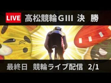 高松競輪 ＧⅢ【玉藻杯争覇戦in小松島】最終日 競輪ライブ配信【決  勝】2/1