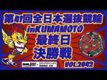 第41回全日本選抜競輪in熊本決勝戦コバケンデスケイリンデス