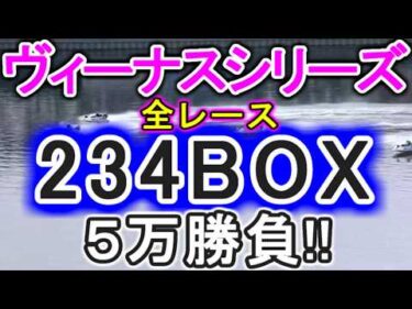 【競艇・ボートレース】ヴィーナスシリーズ全レース「234BOX」5万勝負！！