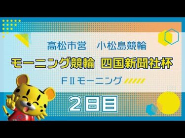 【ＦⅡ】[２日目] モーニング競輪 四国新聞社杯in小松島