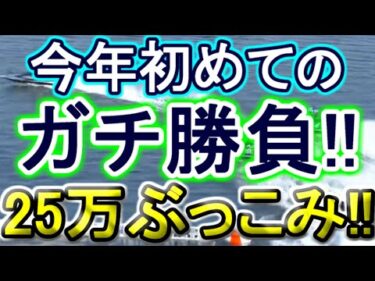 【競艇・ボートレース】25万ぶっこみガチ勝負ていやーーー！！！！