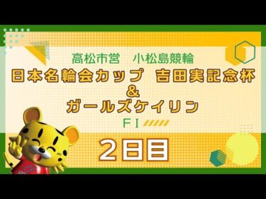 【ＦⅠ】[２日目] 日本名輪会カップ 吉田実記念杯＆ガールズケイリンin小松島