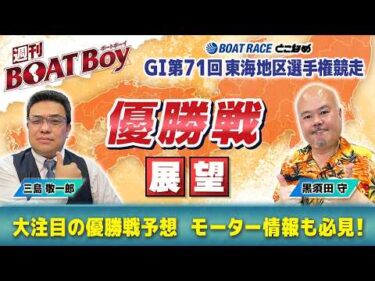 【優勝戦を渾身予想！！】常滑G1東海地区選「週刊BOATBoy」 編集長・黒須田守 & モーターソムリエ・三島敬一郎