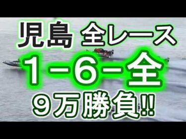 【競艇・ボートレース】児島5日目全レース「1-6-全」９万勝負！！