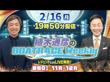 若松GⅠ 11R・12Rを野添貴裕さんがLIVE解説！2月16日（月）19時50分から生配信！|植木通彦のボートレースウィークリー｜ボートレース【若松】