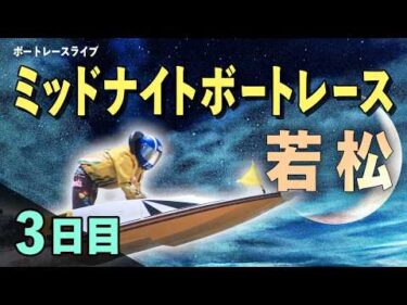 【ボートレースライブ】若松一般 ミッドナイトレース西部ボートレース記者クラブ杯 3日目 1〜12R【若松】