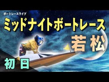 【ボートレースライブ】若松一般 ミッドナイトレース西部ボートレース記者クラブ杯 初日 1〜12R【若松】